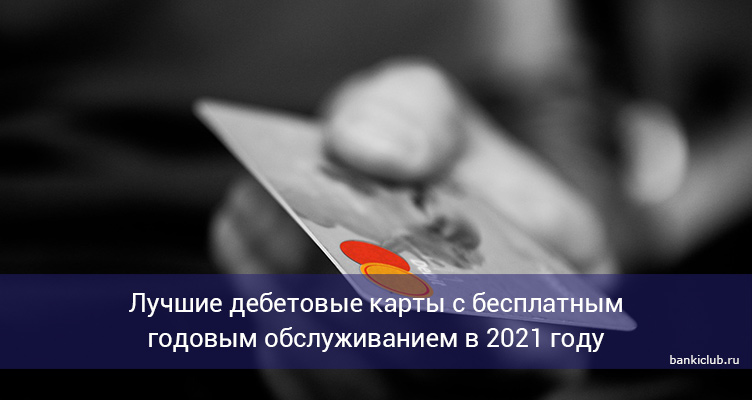 Лучшие дебетовые карты с бесплатным годовым обслуживанием в 2021 году