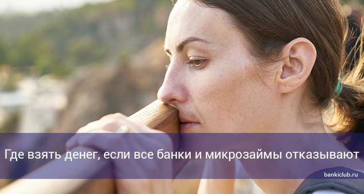Где взять денег, если все банки и микрозаймы отказывают