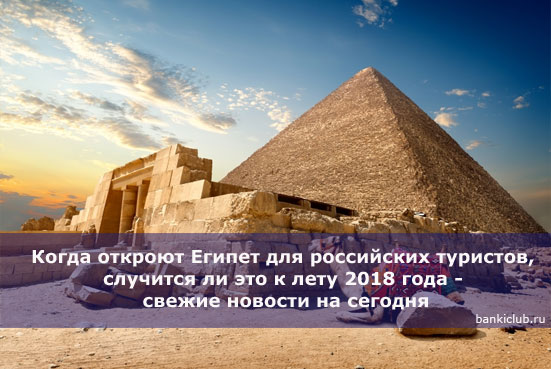 Когда откроют Египет для российских туристов, случится ли это к лету 2018 года - свежие новости на сегодня