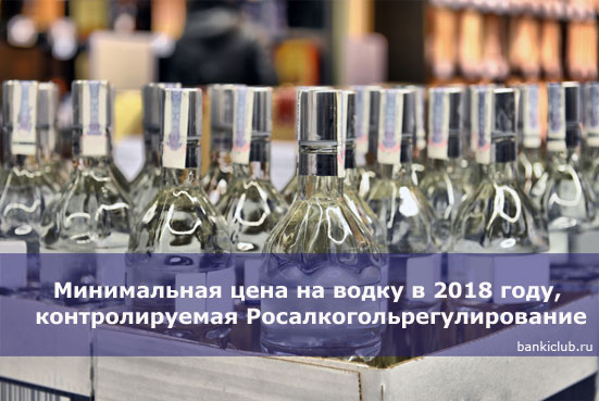 Минимальная цена на водку в 2018 году, контролируемая Росалкогольрегулирование
