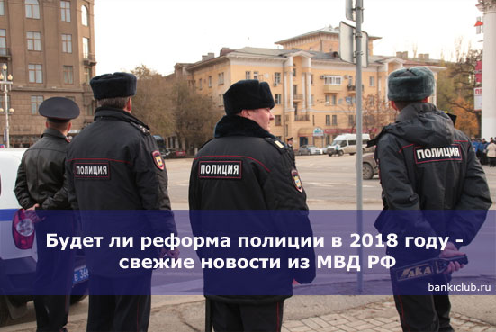 Будет ли реформа полиции в 2018 году - свежие новости из МВД РФ