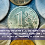Экономика России в 2018 году — прогноз экспертов, последние новости о том, что ждет экономику в этом году