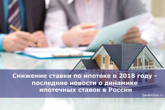Снижение ставки по ипотеке в 2018 году - последние новости о динамике ипотечных ставок в России