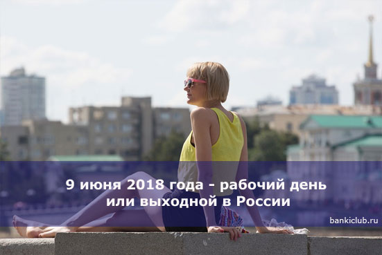9 июня 2018 года - рабочий день или выходной в России