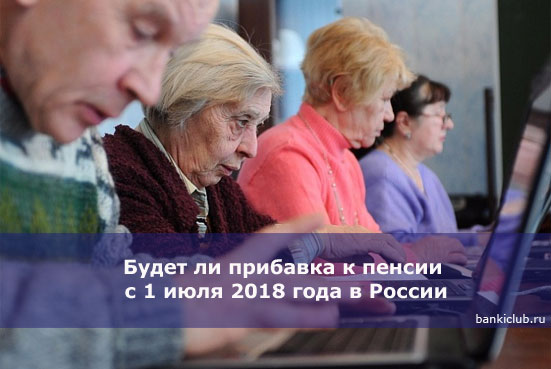 Будет ли прибавка к пенсии с 1 июля 2018 года в России