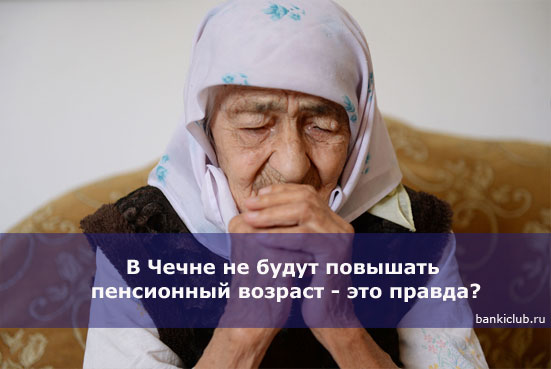 В Чечне не будут повышать пенсионный возраст - это правда?