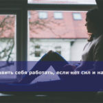 Как заставить себя работать, если нет сил и настроения