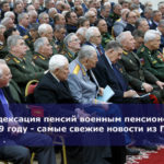 Индексация пенсий военным пенсионерам в 2019 году — самые свежие новости из Госдумы