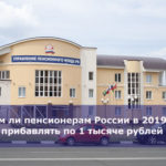 Всем ли пенсионерам России в 2019 году будут прибавлять по 1 тысяче рублей в месяц