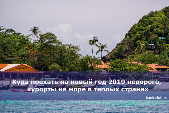 Куда поехать на новый год 2019 недорого, курорты на море в теплых странах