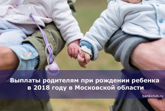 Выплаты родителям при рождении ребенка в 2018 году в Московской области
