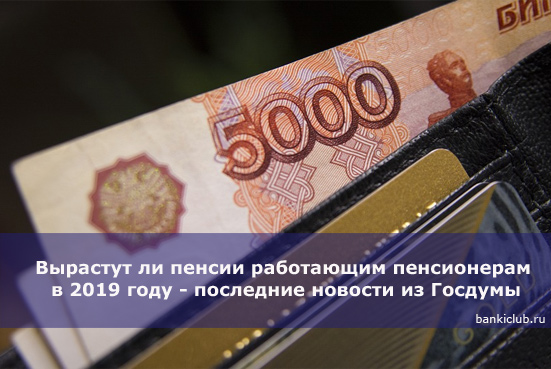 Вырастут ли пенсии работающим пенсионерам в 2019 году - последние новости из Госдумы