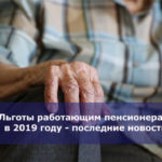 Льготы работающим пенсионерам в 2019 году — последние новости