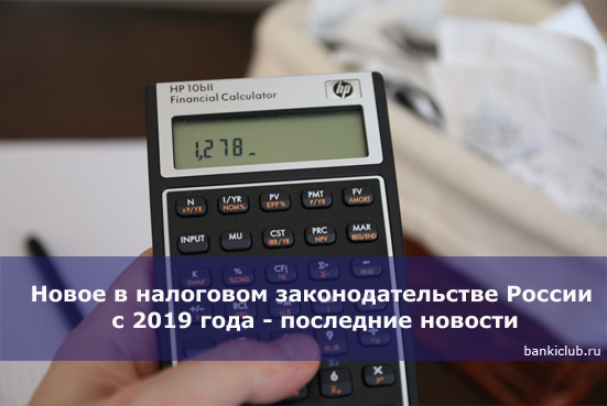 Новое в налоговом законодательстве России с 2019 года - последние новости