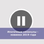 Ипотечные каникулы — новинка 2019 года