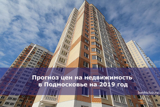 Прогноз цен на недвижимость в Подмосковье на 2019 год