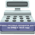 Отмена кассовых аппаратов для ИП на ЕНВД в 2019 году