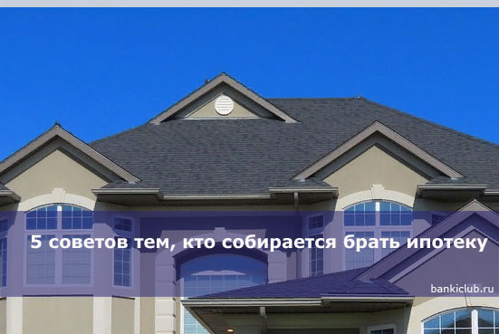 5 советов тем, кто собирается брать ипотеку