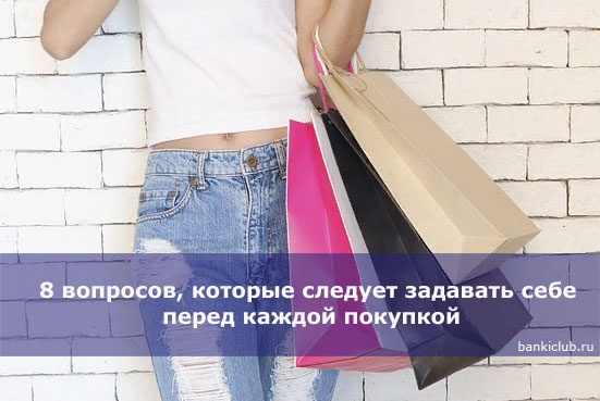 8 вопросов, которые следует задавать себе перед каждой покупкой