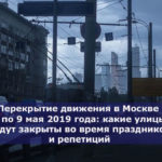 Перекрытие движения в Москве 1 по 9 мая 2019 года: какие улицы будут закрыты во время праздников и репетиций