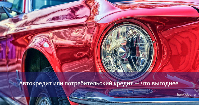 Автокредит или потребительский кредит — что выгоднее в 2021 году