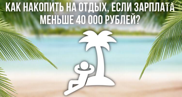 Как накопить на отпуск, если зарплата меньше 40 000 рублей?