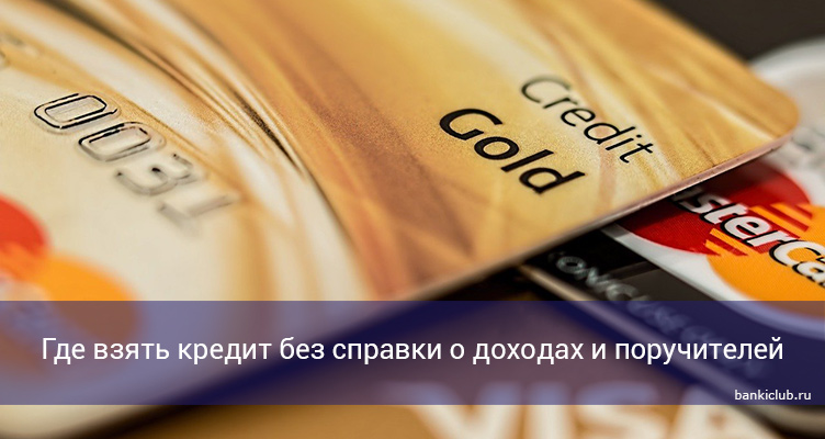 Где взять кредит без справки о доходах и поручителей