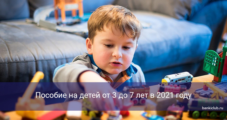 Пособие на детей от 3 до 7 лет в 2021 году