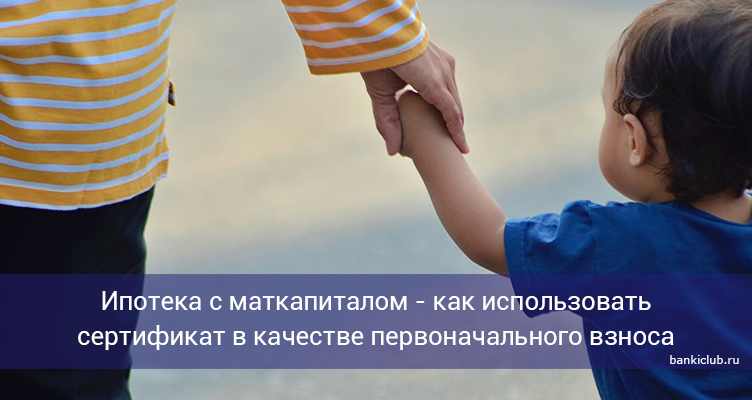 Ипотека с маткапиталом - как использовать сертификат в качестве первоначального взноса