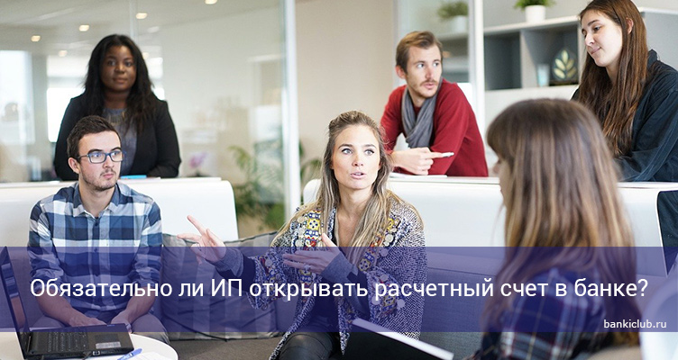 Обязательно ли ИП открывать расчетный счет в банке?