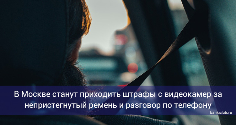 В Москве станут приходить штрафы с видеокамер за непристегнутый ремень и разговор по телефону