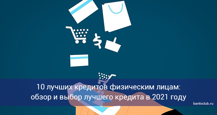 10 лучших кредитов физическим лицам: обзор и выбор лучшего кредита в 2021 году