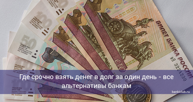Где срочно взять денег в долг за один день - все альтернативы банкам