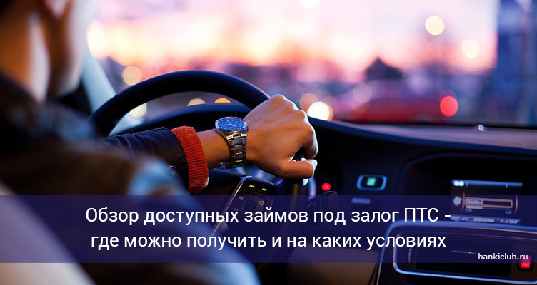 Обзор доступных займов под залог ПТС - где можно получить и на каких условиях
