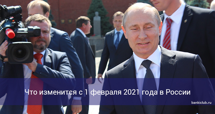 Что изменится с 1 февраля 2021 года в России