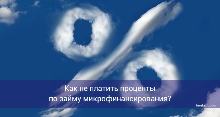 Как не платить проценты по займу микрофинансирования?
