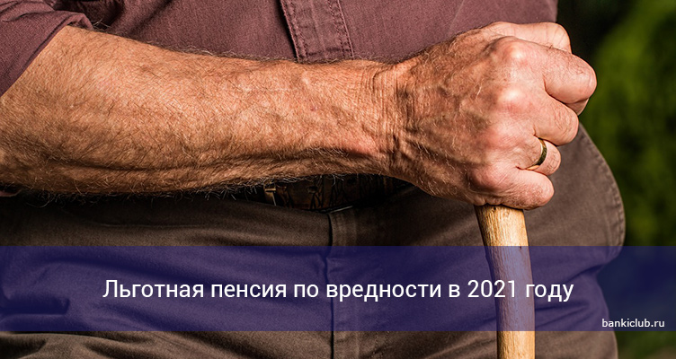 Льготная пенсия по вредности в 2021 году
