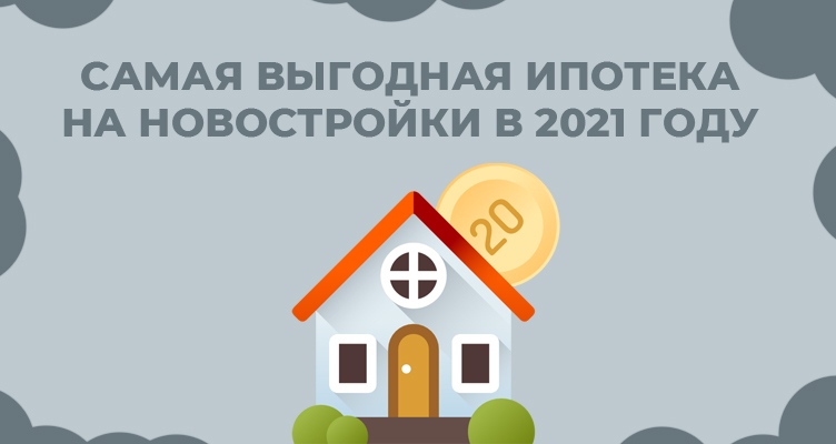Самая выгодная ипотека на новостройки в 2021 году - банки и условия