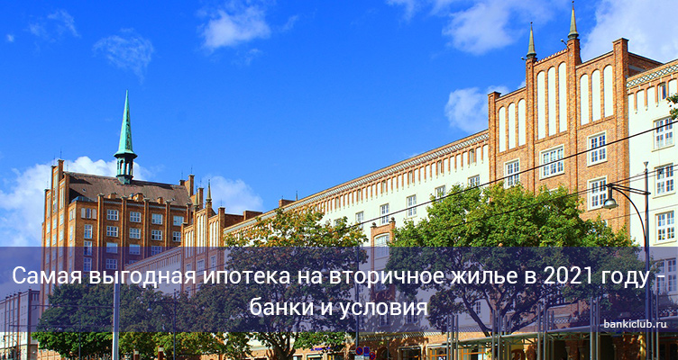 Самая выгодная ипотека на вторичное жилье в 2021 году - банки и условия