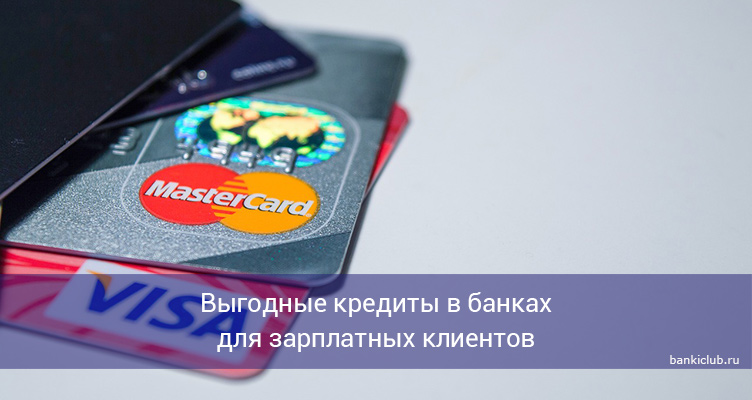 Выгодные кредиты в банках для зарплатных клиентов
