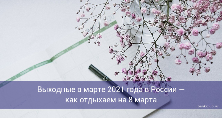 Выходные в марте 2021 года в России — как отдыхаем на 8 марта