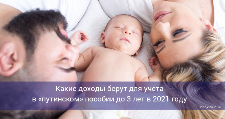Какие доходы берут для учета в «путинском» пособии до 3 лет в 2021 году