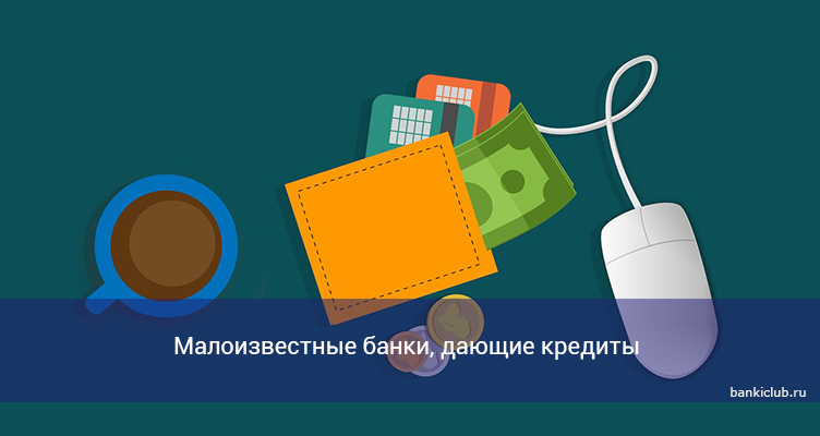 Малоизвестные банки, дающие кредиты