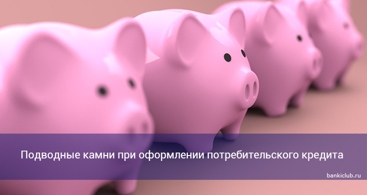 Подводные камни при оформлении потребительского кредита