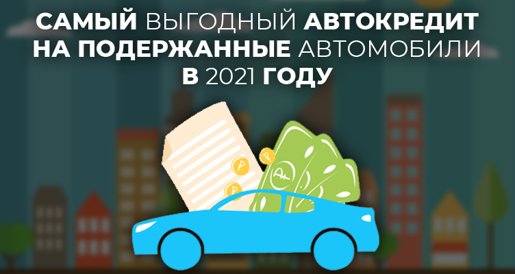 Самый выгодный автокредит на подержанные автомобили в 2021 году