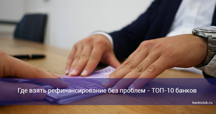 Где взять рефинансирование без проблем - ТОП-10 банков