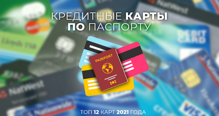 Кредитные карты по паспорту — ТОП-12 карт 2021 года