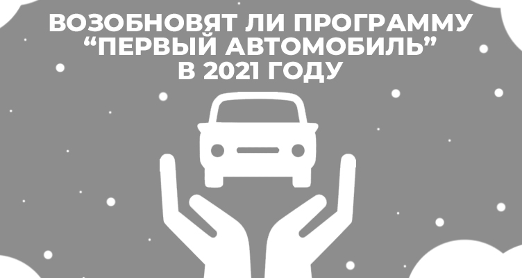 Возобновят ли программу “Первый автомобиль” в 2021 году