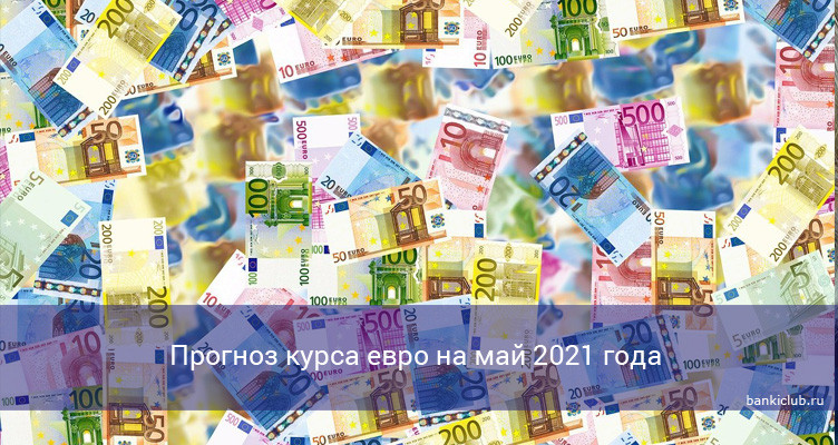 Прогноз курса евро на май 2021 года