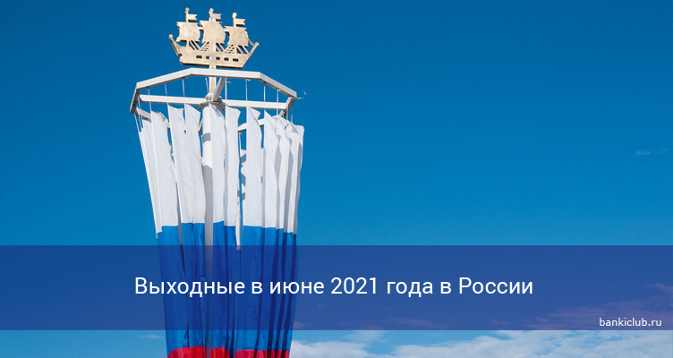 Выходные в июне 2021 года в России